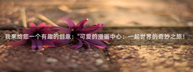 51漫画屋漫画大全下拉式：我来给您一个有趣的创意：\
