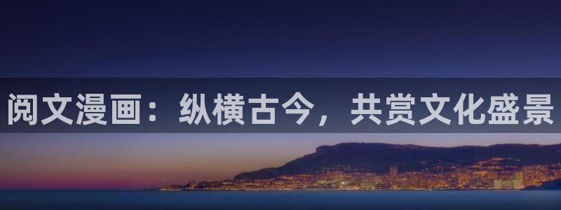 51漫画禁欲系漫画：阅文漫画：纵横古今，共赏文化盛景