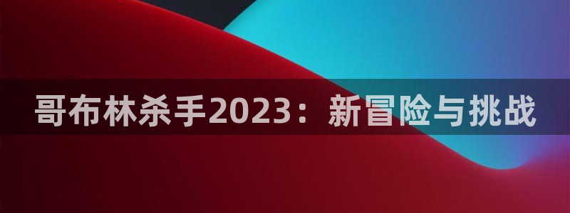 51漫画免费高清在线观看：哥布林杀手2023：新冒险与挑战